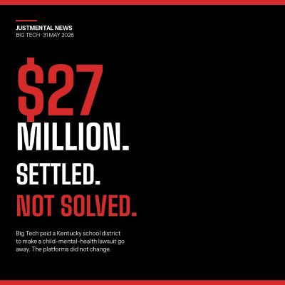 Big Tech mental health settlement headline graphic from JustMental News. Black tile with red strips top and bottom. Eyebrow text: “JustMental News — Big Tech — 31 May 2026.” Massive display headline: “$27 MILLION.” in red, “SETTLED.” in white, “NOT SOLVED.” in red. Body text: “Big Tech paid a Kentucky school district to make a child-mental-health lawsuit go away. The platforms did not change.”